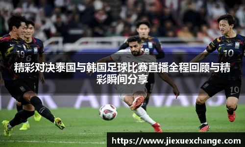 精彩对决泰国与韩国足球比赛直播全程回顾与精彩瞬间分享