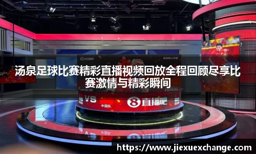 汤泉足球比赛精彩直播视频回放全程回顾尽享比赛激情与精彩瞬间