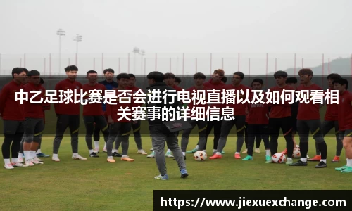 中乙足球比赛是否会进行电视直播以及如何观看相关赛事的详细信息