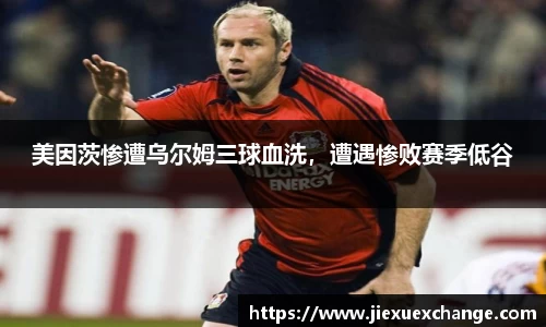 美因茨惨遭乌尔姆三球血洗，遭遇惨败赛季低谷