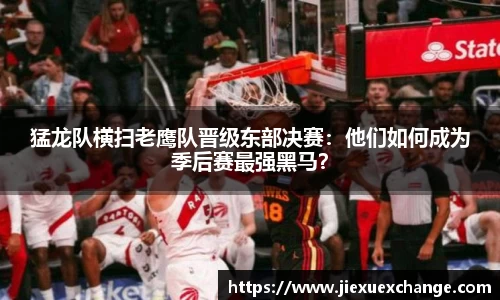 猛龙队横扫老鹰队晋级东部决赛：他们如何成为季后赛最强黑马？